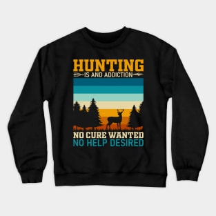 Hunting is an addiction no cure wanted no help desired Crewneck Sweatshirt